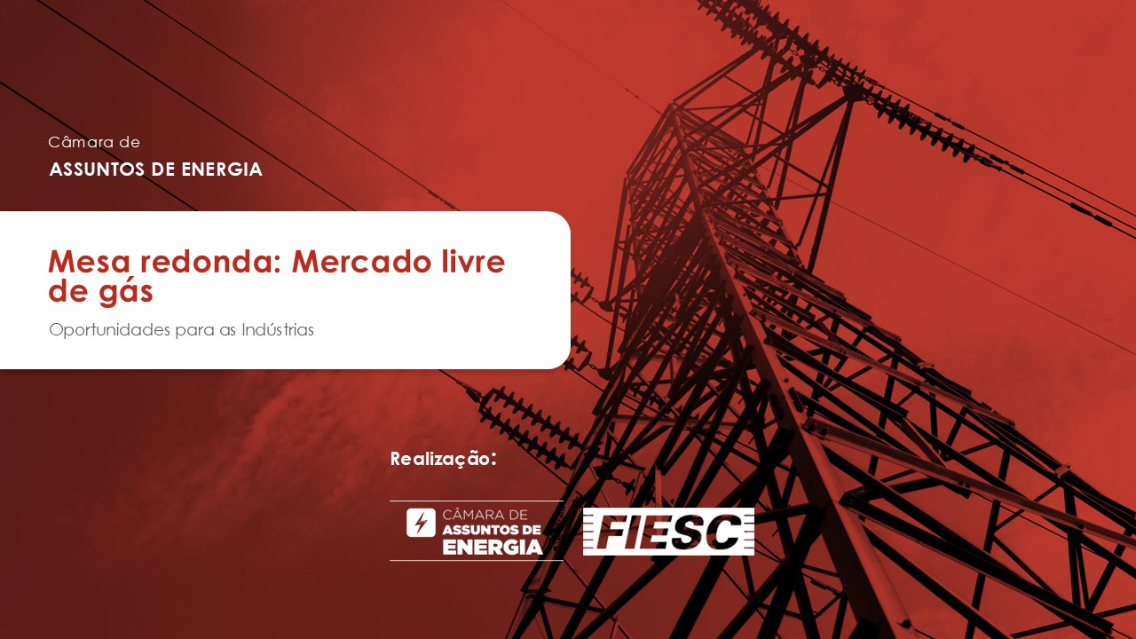 A Federação das Indústrias do Estado de Santa Catarina (FIESC) convida para a reunião presencial da Câmara de Assuntos de Energia. 1ª Mesa redonda: Mercado livre de gás - Oportunidades para as indústrias