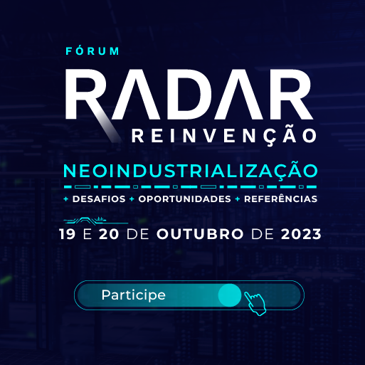 Fórum Radar Reinvenção - Edição Neoindustrialização. Dias 19 e 20 de outubro de 2023. Clique aqui e garanta sua participação.