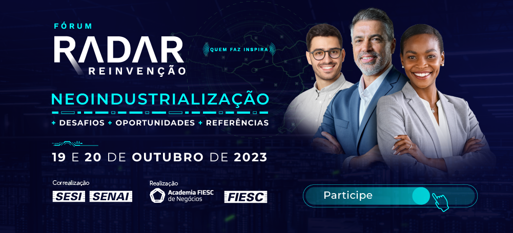 Fórum Radar Reinvenção - Edição Neoindustrialização. Dias 19 e 20 de outubro de 2023. Clique aqui e garanta sua participação.